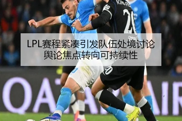 LPL赛程紧凑引发队伍处境讨论 舆论焦点转向可持续性